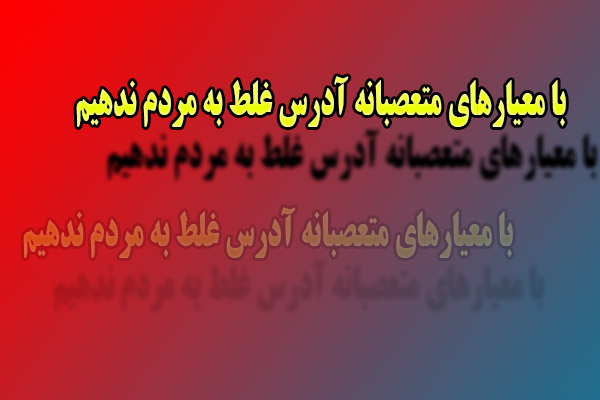 با معیارهای متعصبانه آدرس غلط به مردم ندهیم
